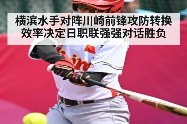横滨水手对阵川崎前锋攻防转换效率决定日职联强强对话胜负 - kaiyun