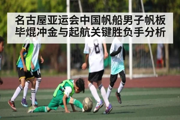 名古屋亚运会中国帆船男子帆板毕焜冲金与起航关键胜负手分析 - kaiyun