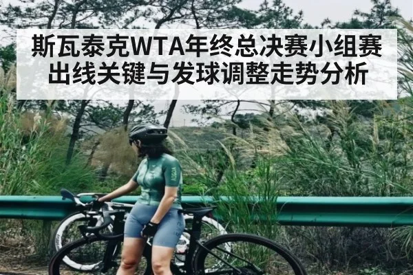 斯瓦泰克WTA年终总决赛小组赛出线关键与发球调整走势分析 - kaiyun