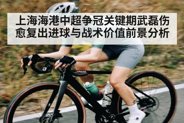 上海海港中超争冠关键期武磊伤愈复出进球与战术价值前景分析 - kaiyun